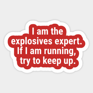 I am the explosives expert. If I am running, try to keep up. White Sticker